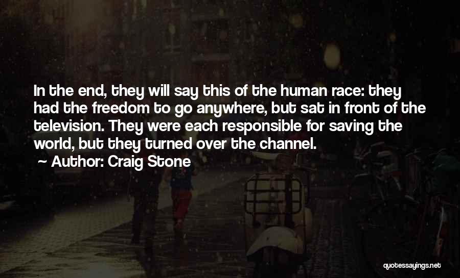 Craig Stone Quotes: In The End, They Will Say This Of The Human Race: They Had The Freedom To Go Anywhere, But Sat