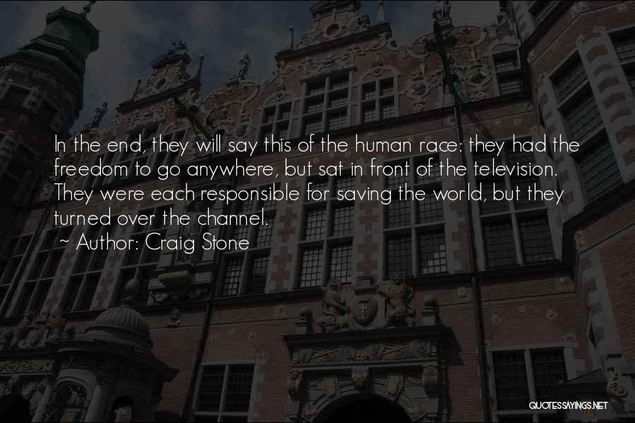 Craig Stone Quotes: In The End, They Will Say This Of The Human Race: They Had The Freedom To Go Anywhere, But Sat