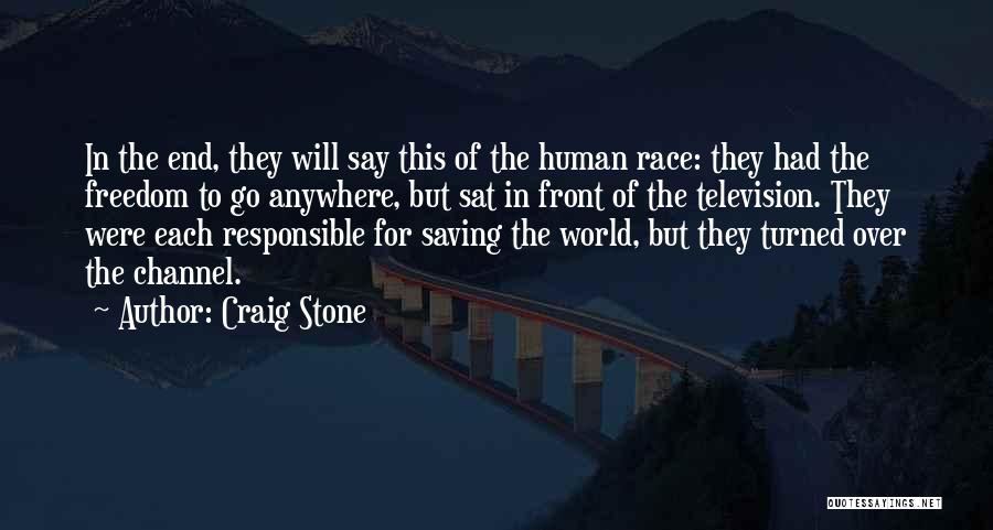 Craig Stone Quotes: In The End, They Will Say This Of The Human Race: They Had The Freedom To Go Anywhere, But Sat