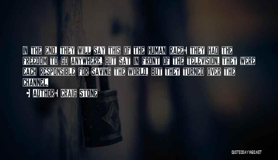 Craig Stone Quotes: In The End, They Will Say This Of The Human Race: They Had The Freedom To Go Anywhere, But Sat
