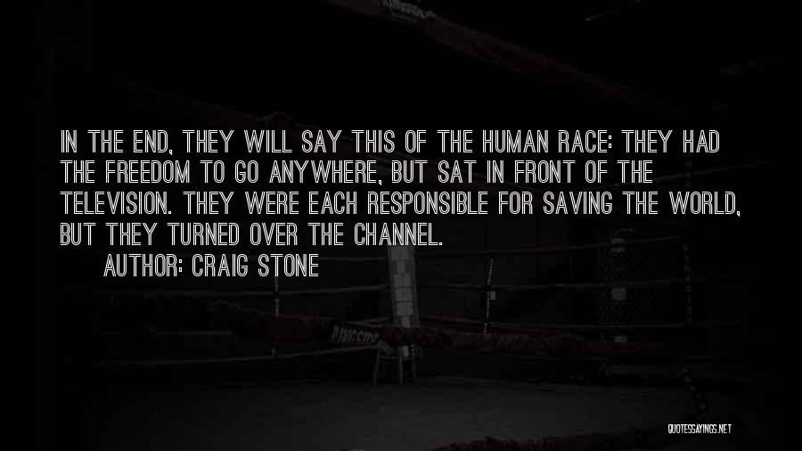 Craig Stone Quotes: In The End, They Will Say This Of The Human Race: They Had The Freedom To Go Anywhere, But Sat