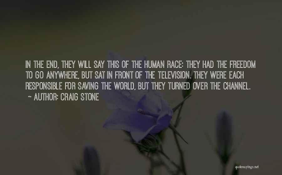 Craig Stone Quotes: In The End, They Will Say This Of The Human Race: They Had The Freedom To Go Anywhere, But Sat