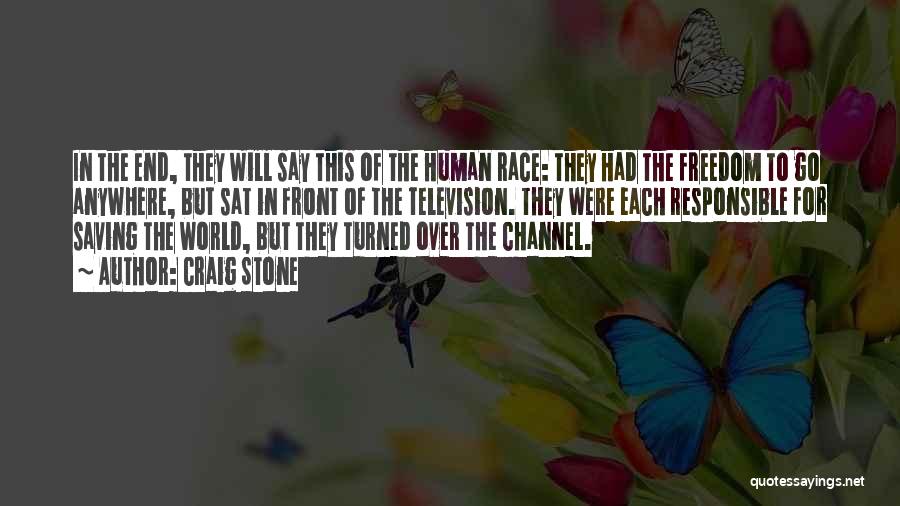 Craig Stone Quotes: In The End, They Will Say This Of The Human Race: They Had The Freedom To Go Anywhere, But Sat