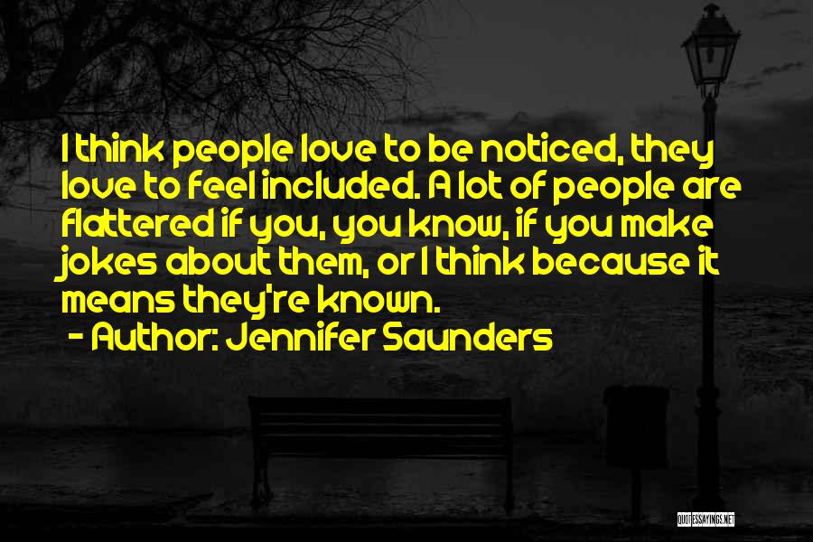 Jennifer Saunders Quotes: I Think People Love To Be Noticed, They Love To Feel Included. A Lot Of People Are Flattered If You,
