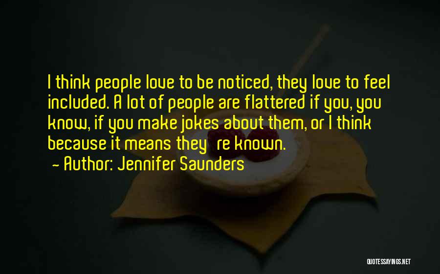 Jennifer Saunders Quotes: I Think People Love To Be Noticed, They Love To Feel Included. A Lot Of People Are Flattered If You,