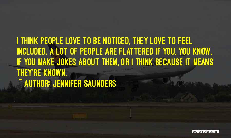 Jennifer Saunders Quotes: I Think People Love To Be Noticed, They Love To Feel Included. A Lot Of People Are Flattered If You,