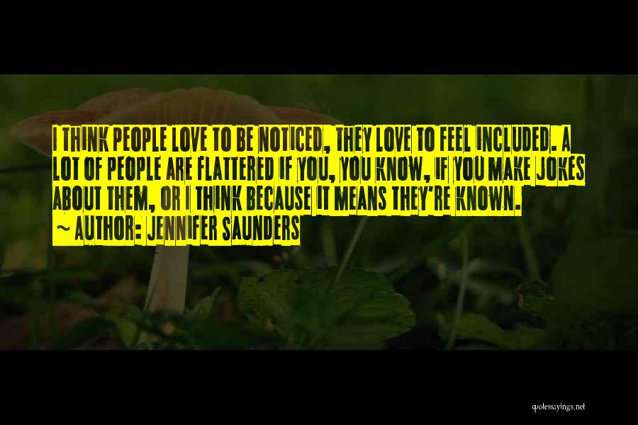 Jennifer Saunders Quotes: I Think People Love To Be Noticed, They Love To Feel Included. A Lot Of People Are Flattered If You,