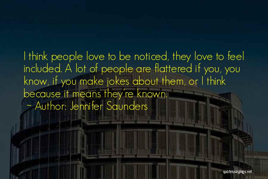 Jennifer Saunders Quotes: I Think People Love To Be Noticed, They Love To Feel Included. A Lot Of People Are Flattered If You,