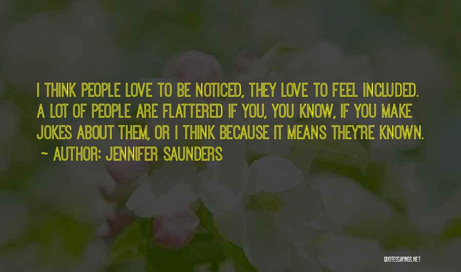 Jennifer Saunders Quotes: I Think People Love To Be Noticed, They Love To Feel Included. A Lot Of People Are Flattered If You,