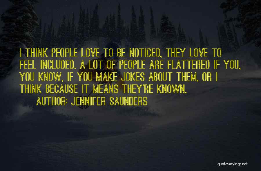 Jennifer Saunders Quotes: I Think People Love To Be Noticed, They Love To Feel Included. A Lot Of People Are Flattered If You,