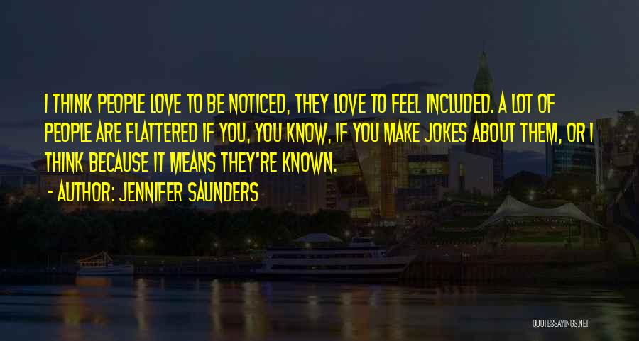 Jennifer Saunders Quotes: I Think People Love To Be Noticed, They Love To Feel Included. A Lot Of People Are Flattered If You,
