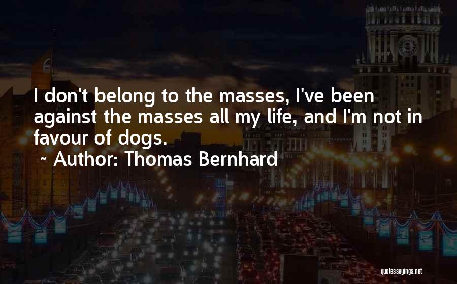 Thomas Bernhard Quotes: I Don't Belong To The Masses, I've Been Against The Masses All My Life, And I'm Not In Favour Of