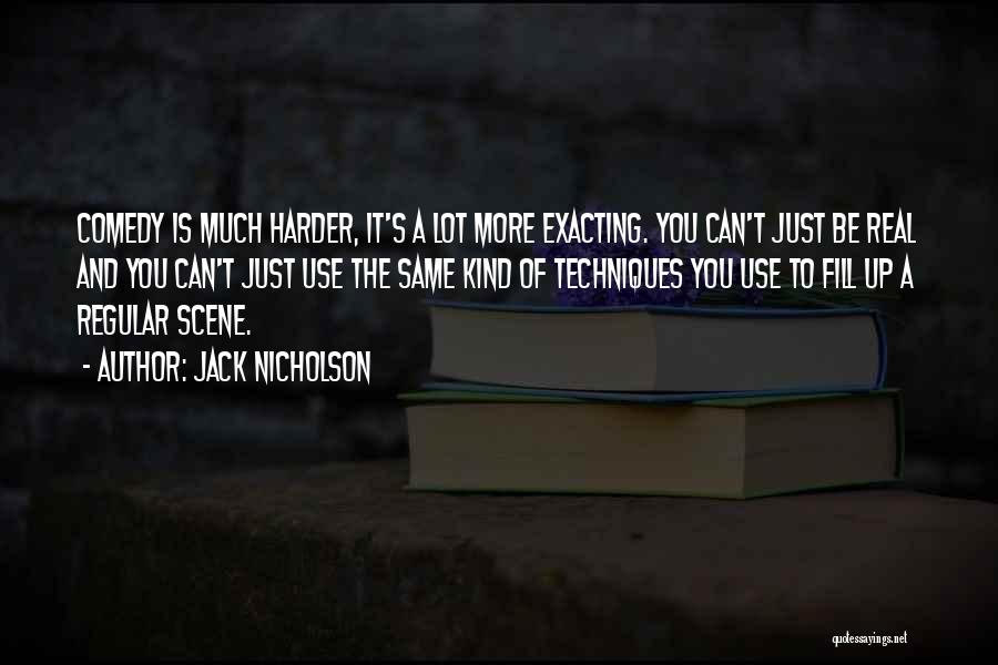 Jack Nicholson Quotes: Comedy Is Much Harder, It's A Lot More Exacting. You Can't Just Be Real And You Can't Just Use The