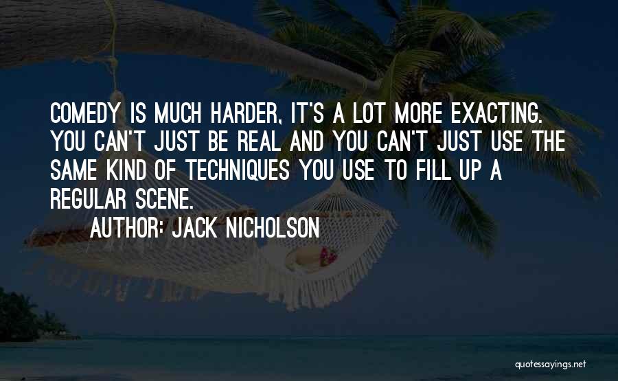 Jack Nicholson Quotes: Comedy Is Much Harder, It's A Lot More Exacting. You Can't Just Be Real And You Can't Just Use The