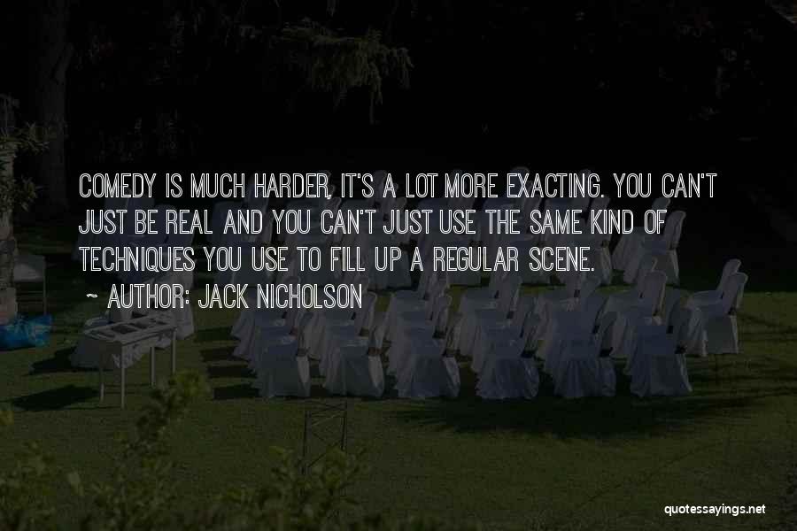 Jack Nicholson Quotes: Comedy Is Much Harder, It's A Lot More Exacting. You Can't Just Be Real And You Can't Just Use The