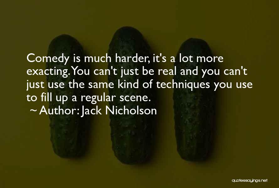 Jack Nicholson Quotes: Comedy Is Much Harder, It's A Lot More Exacting. You Can't Just Be Real And You Can't Just Use The