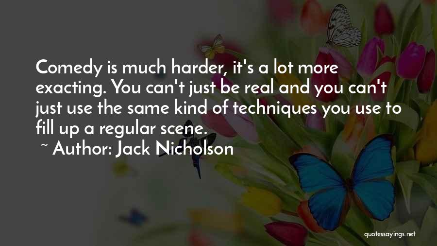 Jack Nicholson Quotes: Comedy Is Much Harder, It's A Lot More Exacting. You Can't Just Be Real And You Can't Just Use The