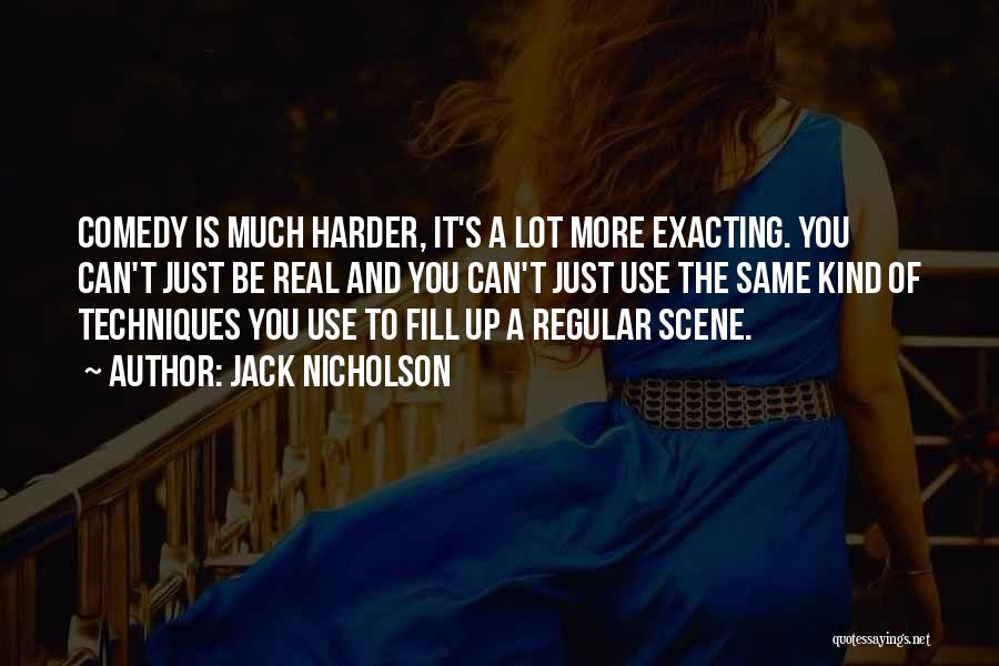 Jack Nicholson Quotes: Comedy Is Much Harder, It's A Lot More Exacting. You Can't Just Be Real And You Can't Just Use The
