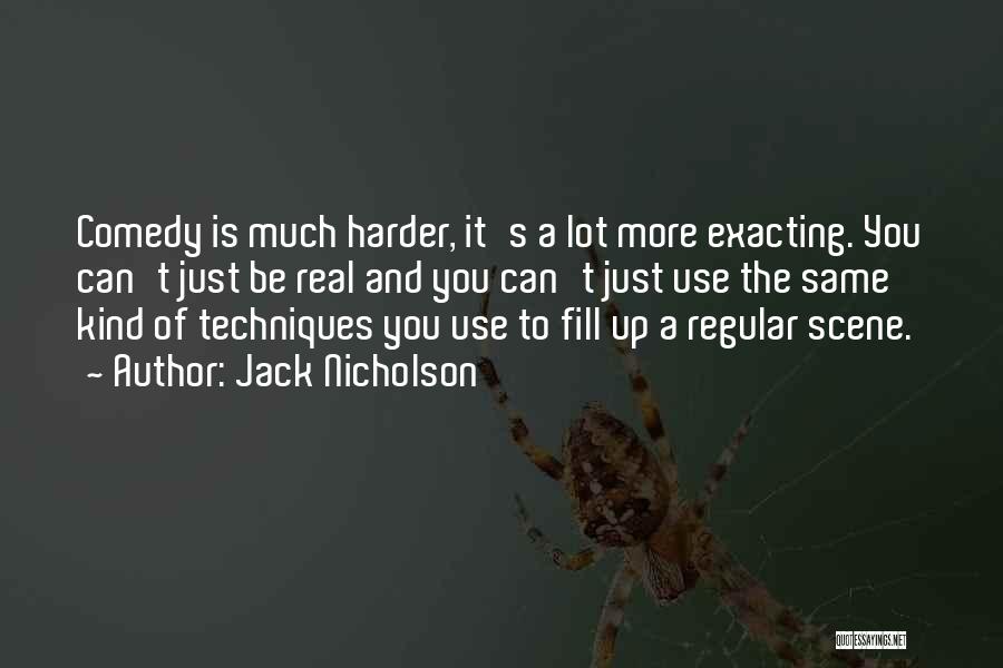 Jack Nicholson Quotes: Comedy Is Much Harder, It's A Lot More Exacting. You Can't Just Be Real And You Can't Just Use The