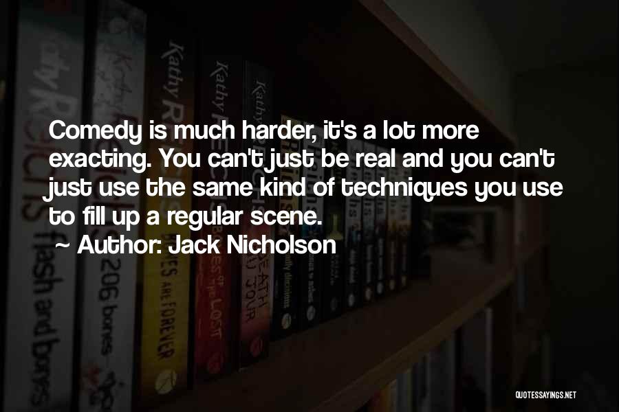 Jack Nicholson Quotes: Comedy Is Much Harder, It's A Lot More Exacting. You Can't Just Be Real And You Can't Just Use The
