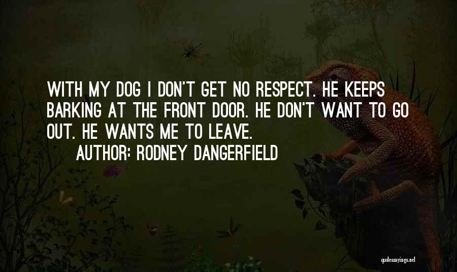 Rodney Dangerfield Quotes: With My Dog I Don't Get No Respect. He Keeps Barking At The Front Door. He Don't Want To Go