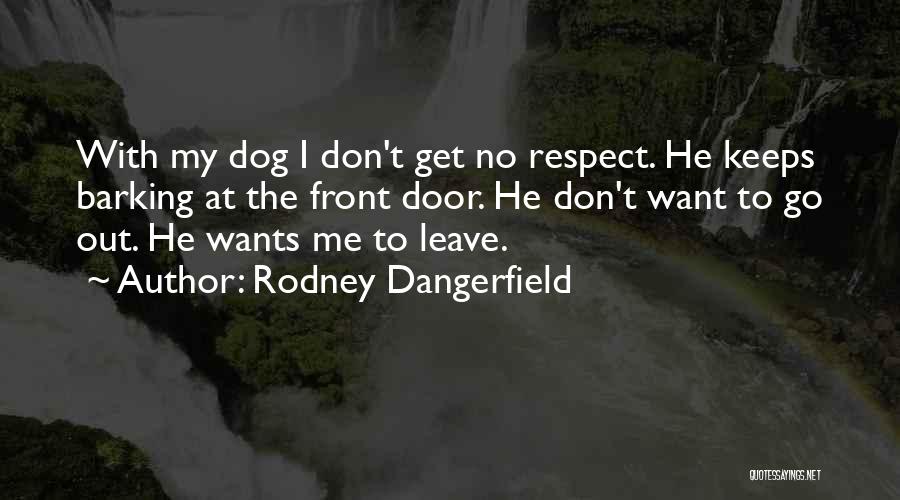 Rodney Dangerfield Quotes: With My Dog I Don't Get No Respect. He Keeps Barking At The Front Door. He Don't Want To Go