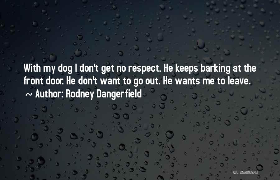 Rodney Dangerfield Quotes: With My Dog I Don't Get No Respect. He Keeps Barking At The Front Door. He Don't Want To Go