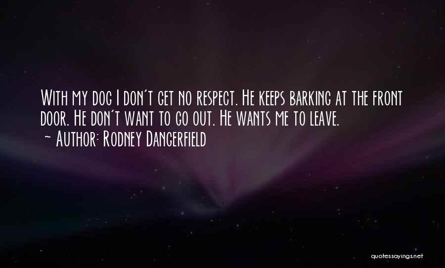 Rodney Dangerfield Quotes: With My Dog I Don't Get No Respect. He Keeps Barking At The Front Door. He Don't Want To Go