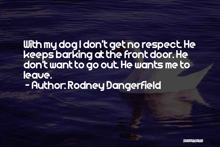 Rodney Dangerfield Quotes: With My Dog I Don't Get No Respect. He Keeps Barking At The Front Door. He Don't Want To Go