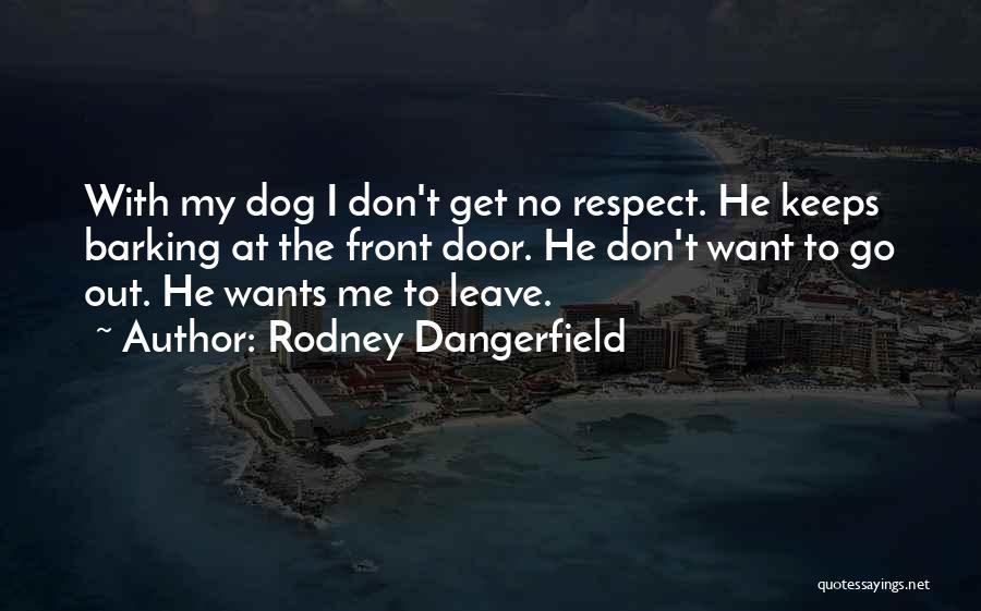 Rodney Dangerfield Quotes: With My Dog I Don't Get No Respect. He Keeps Barking At The Front Door. He Don't Want To Go