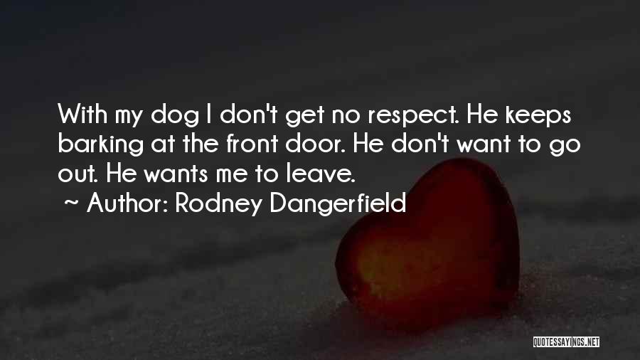 Rodney Dangerfield Quotes: With My Dog I Don't Get No Respect. He Keeps Barking At The Front Door. He Don't Want To Go