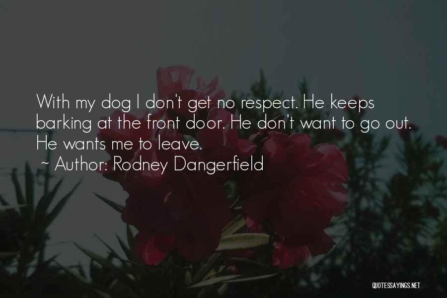 Rodney Dangerfield Quotes: With My Dog I Don't Get No Respect. He Keeps Barking At The Front Door. He Don't Want To Go