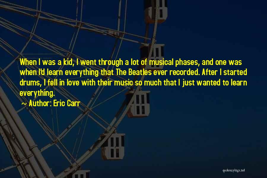 Eric Carr Quotes: When I Was A Kid, I Went Through A Lot Of Musical Phases, And One Was When I'd Learn Everything