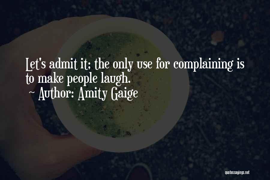 Amity Gaige Quotes: Let's Admit It; The Only Use For Complaining Is To Make People Laugh.