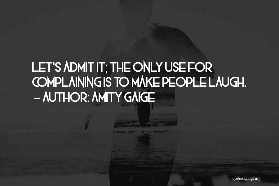 Amity Gaige Quotes: Let's Admit It; The Only Use For Complaining Is To Make People Laugh.