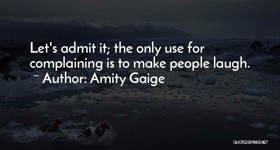 Amity Gaige Quotes: Let's Admit It; The Only Use For Complaining Is To Make People Laugh.