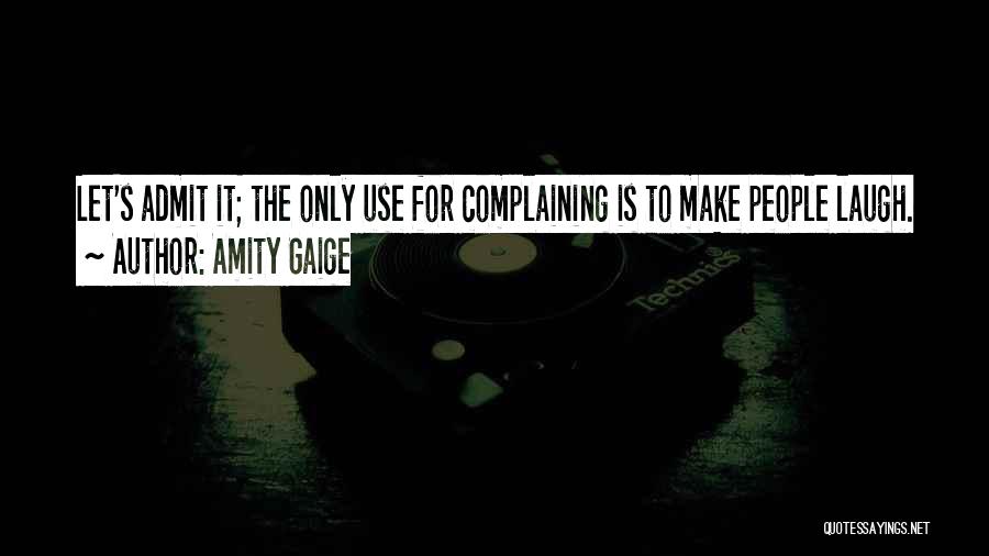 Amity Gaige Quotes: Let's Admit It; The Only Use For Complaining Is To Make People Laugh.