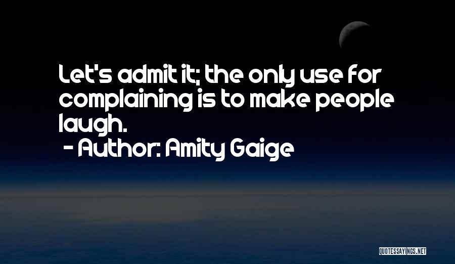 Amity Gaige Quotes: Let's Admit It; The Only Use For Complaining Is To Make People Laugh.