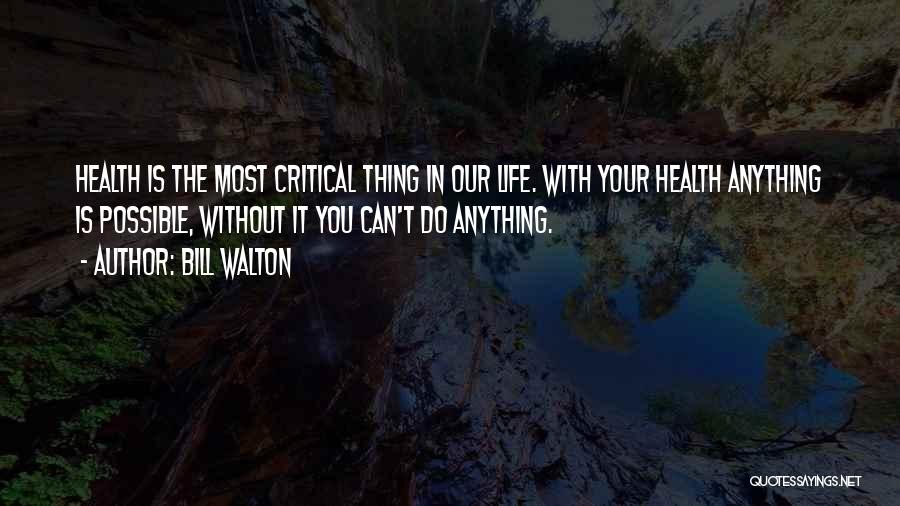 Bill Walton Quotes: Health Is The Most Critical Thing In Our Life. With Your Health Anything Is Possible, Without It You Can't Do