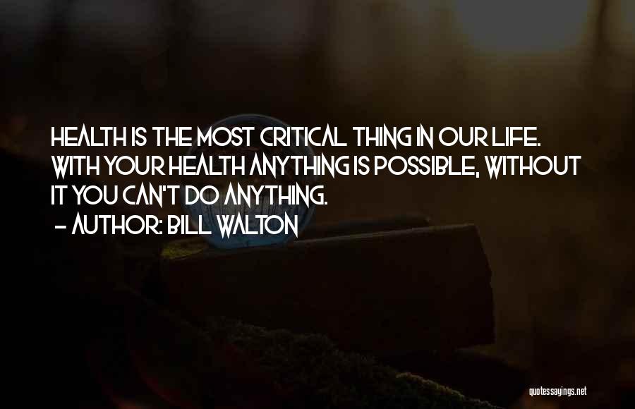 Bill Walton Quotes: Health Is The Most Critical Thing In Our Life. With Your Health Anything Is Possible, Without It You Can't Do