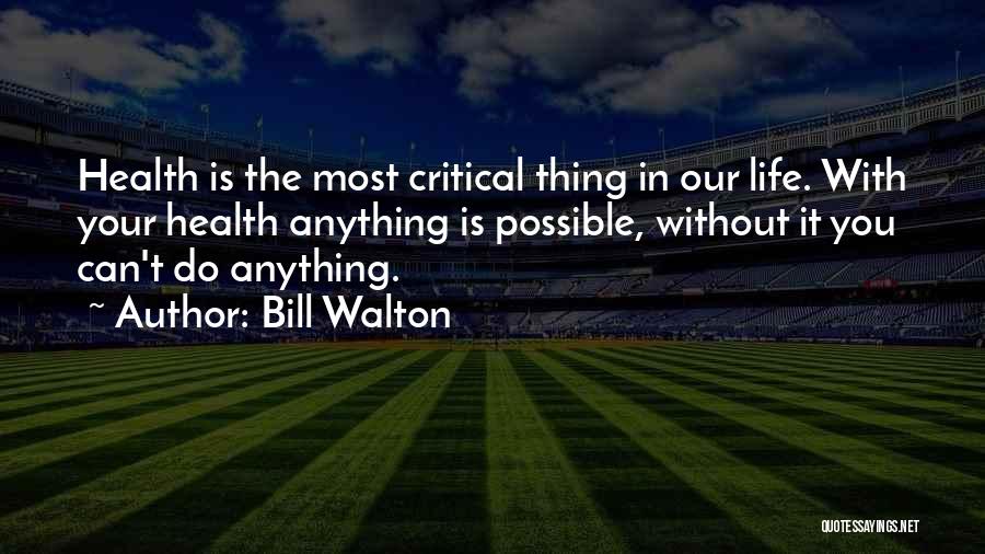 Bill Walton Quotes: Health Is The Most Critical Thing In Our Life. With Your Health Anything Is Possible, Without It You Can't Do