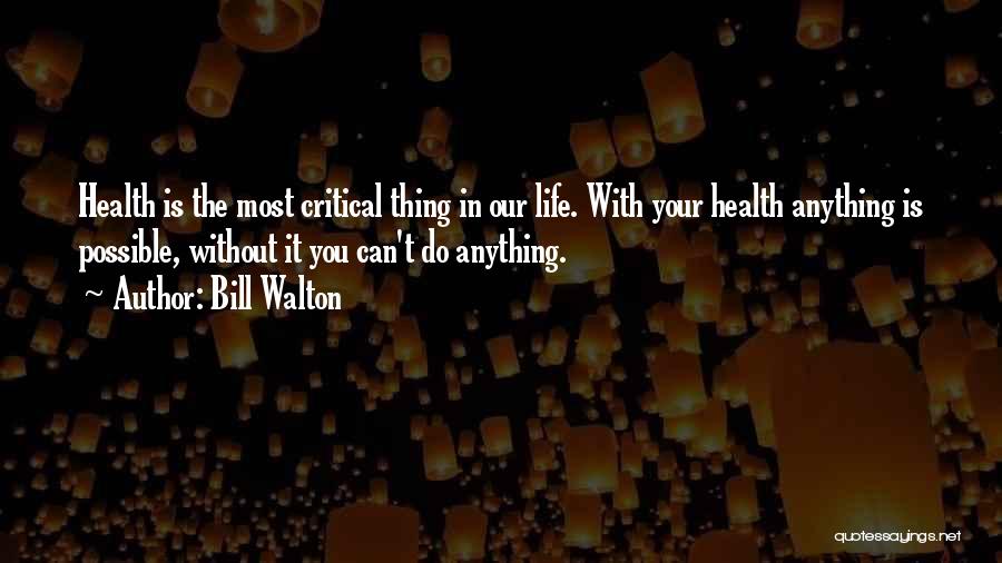 Bill Walton Quotes: Health Is The Most Critical Thing In Our Life. With Your Health Anything Is Possible, Without It You Can't Do