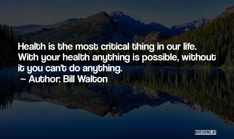 Bill Walton Quotes: Health Is The Most Critical Thing In Our Life. With Your Health Anything Is Possible, Without It You Can't Do