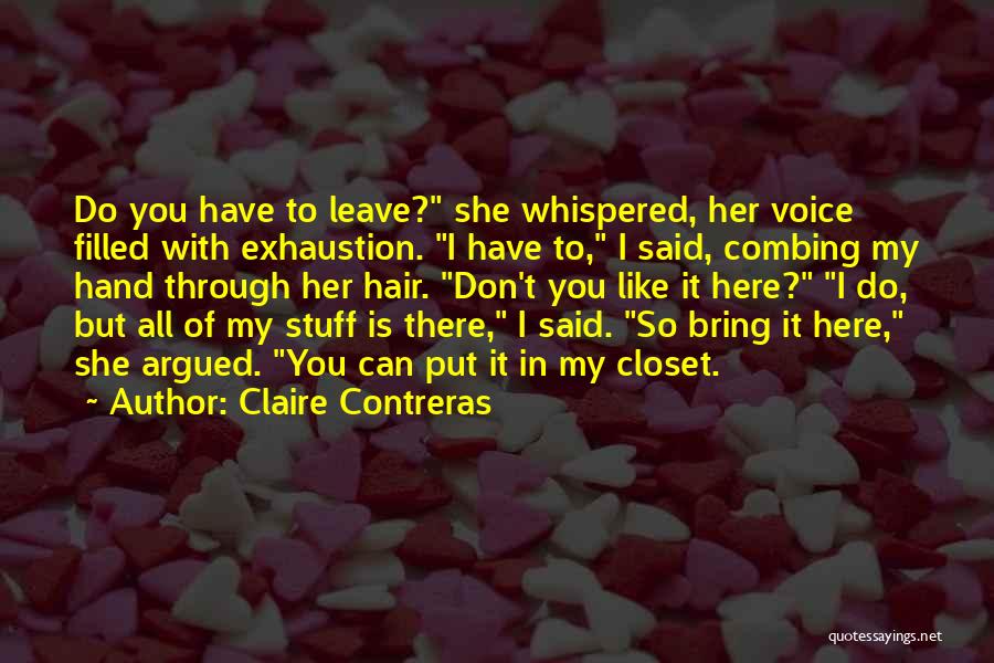 Claire Contreras Quotes: Do You Have To Leave? She Whispered, Her Voice Filled With Exhaustion. I Have To, I Said, Combing My Hand