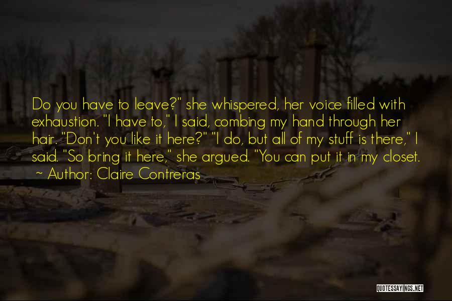 Claire Contreras Quotes: Do You Have To Leave? She Whispered, Her Voice Filled With Exhaustion. I Have To, I Said, Combing My Hand