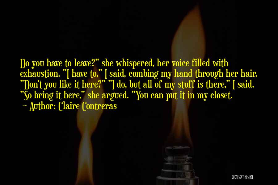 Claire Contreras Quotes: Do You Have To Leave? She Whispered, Her Voice Filled With Exhaustion. I Have To, I Said, Combing My Hand