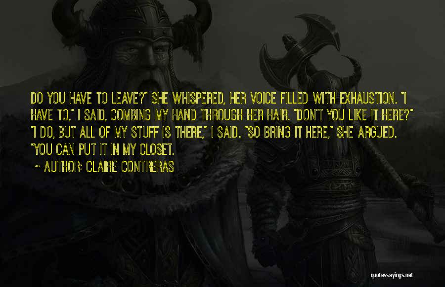 Claire Contreras Quotes: Do You Have To Leave? She Whispered, Her Voice Filled With Exhaustion. I Have To, I Said, Combing My Hand