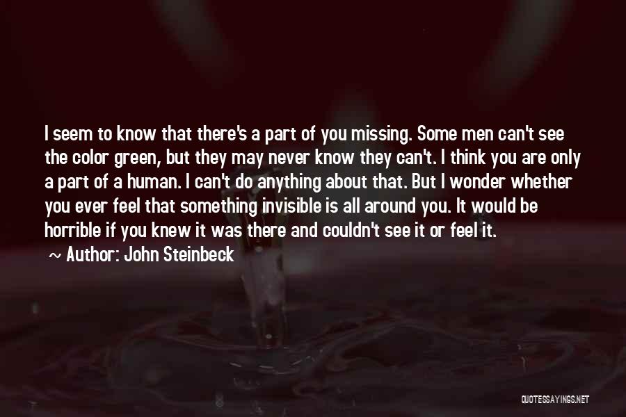 John Steinbeck Quotes: I Seem To Know That There's A Part Of You Missing. Some Men Can't See The Color Green, But They