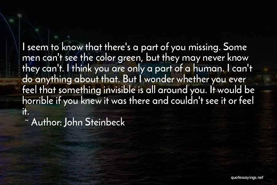 John Steinbeck Quotes: I Seem To Know That There's A Part Of You Missing. Some Men Can't See The Color Green, But They