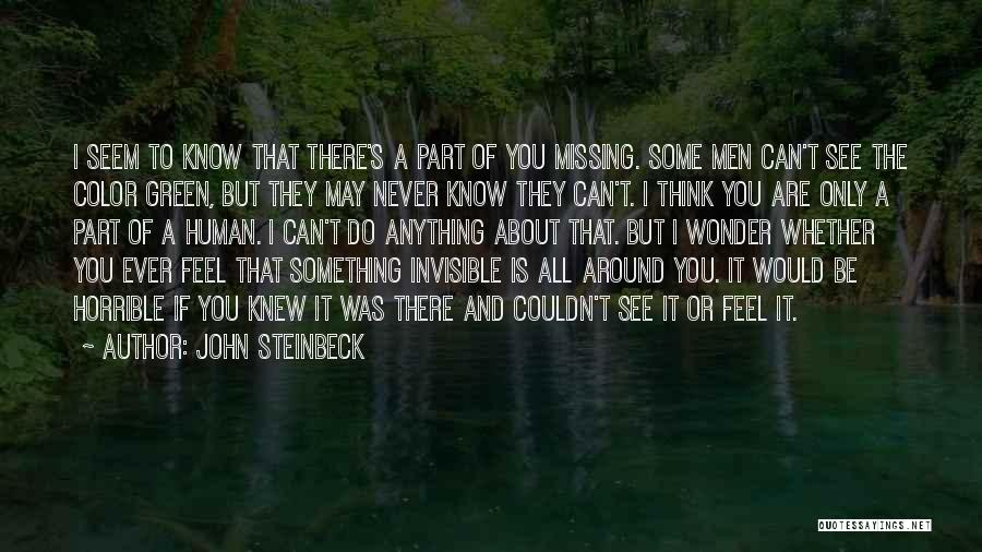 John Steinbeck Quotes: I Seem To Know That There's A Part Of You Missing. Some Men Can't See The Color Green, But They